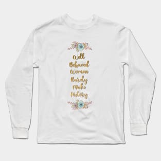 Well Behaved Women Rarely Make History Long Sleeve T-Shirt